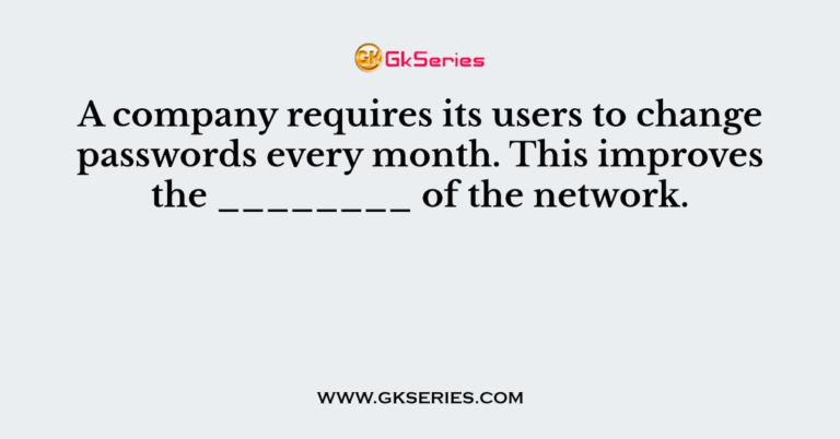 A Company Requires Its Users To Change Passwords Every Month This