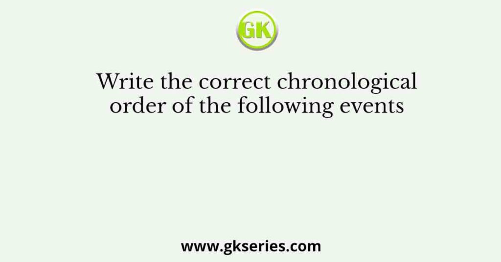 Write The Correct Chronological Order Of The Following Events