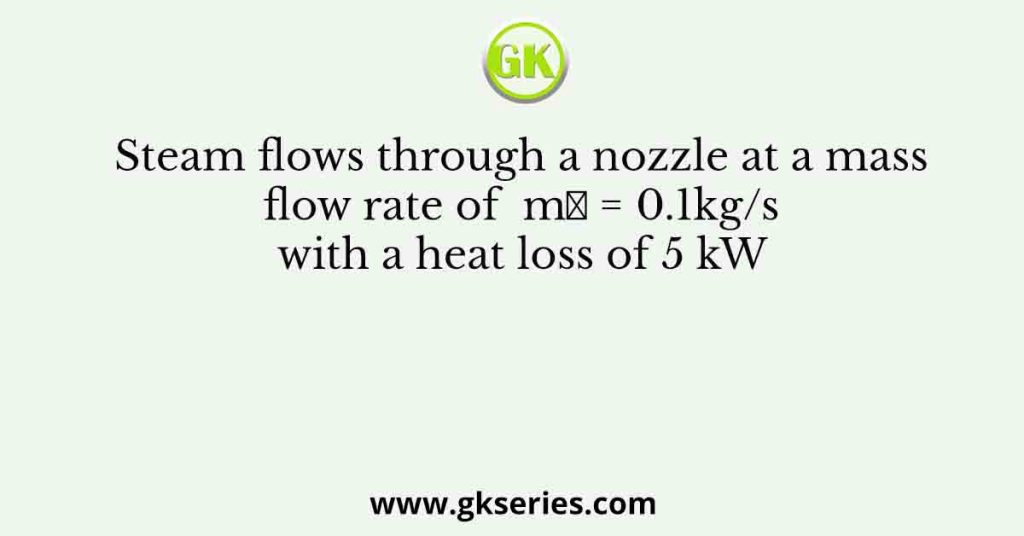 Steam Flows Through A Nozzle At A Mass Flow Rate Of M Kg S With A