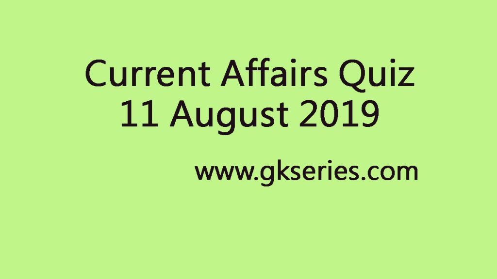 Current Affairs Quiz 11 August 2019