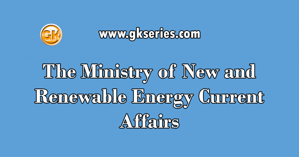 The Ministry of New and Renewable Energy Current Affairs