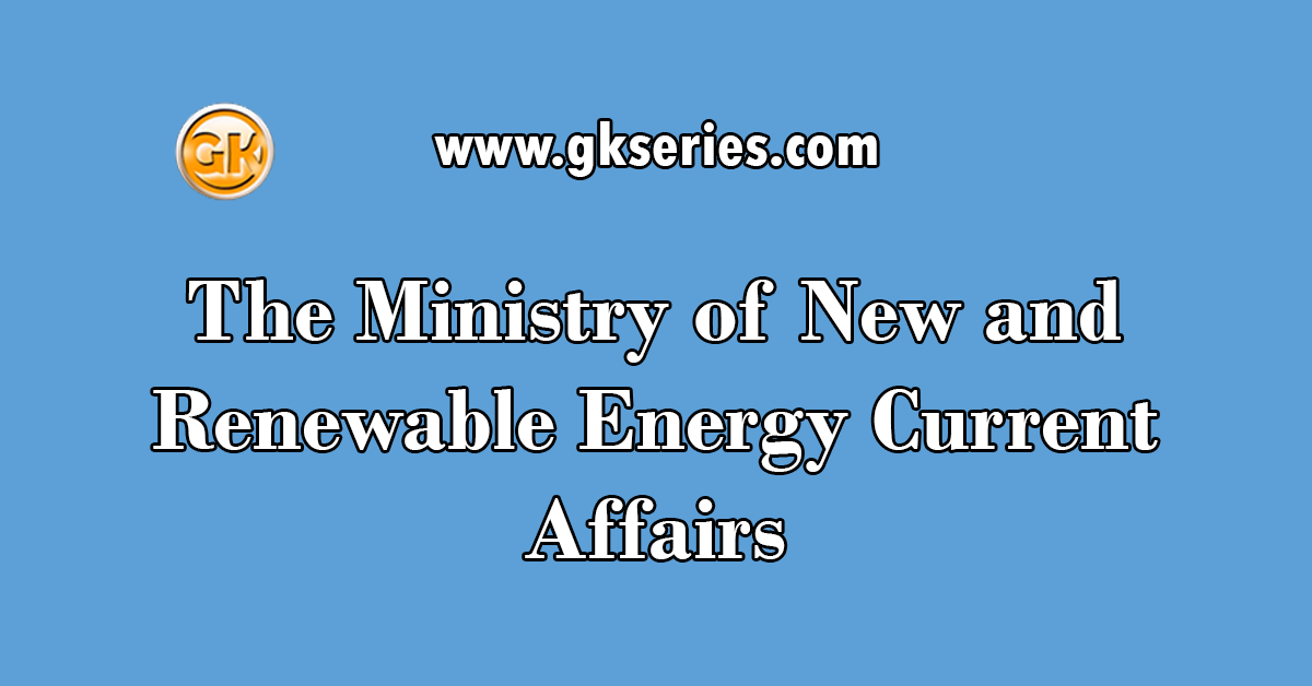 The Ministry of New and Renewable Energy Current Affairs