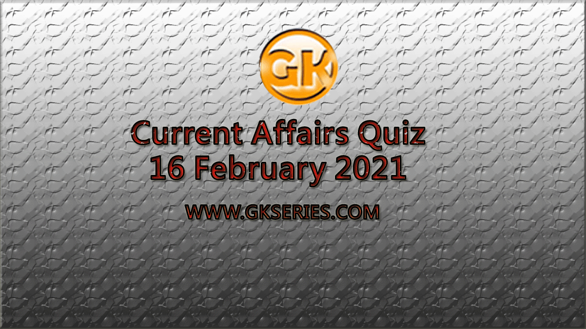 Daily Current Affairs Quiz 16 February 2021