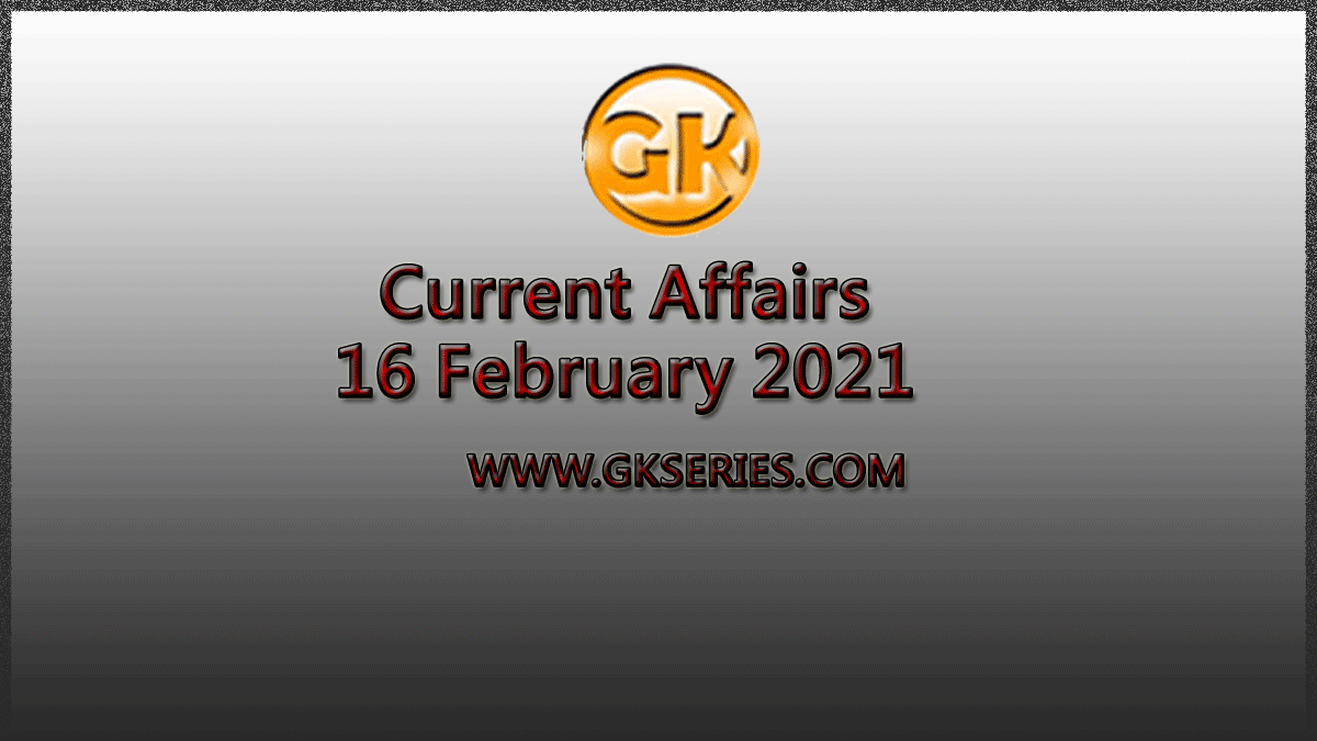 Top 10 Current Affairs – 16 February 2021
