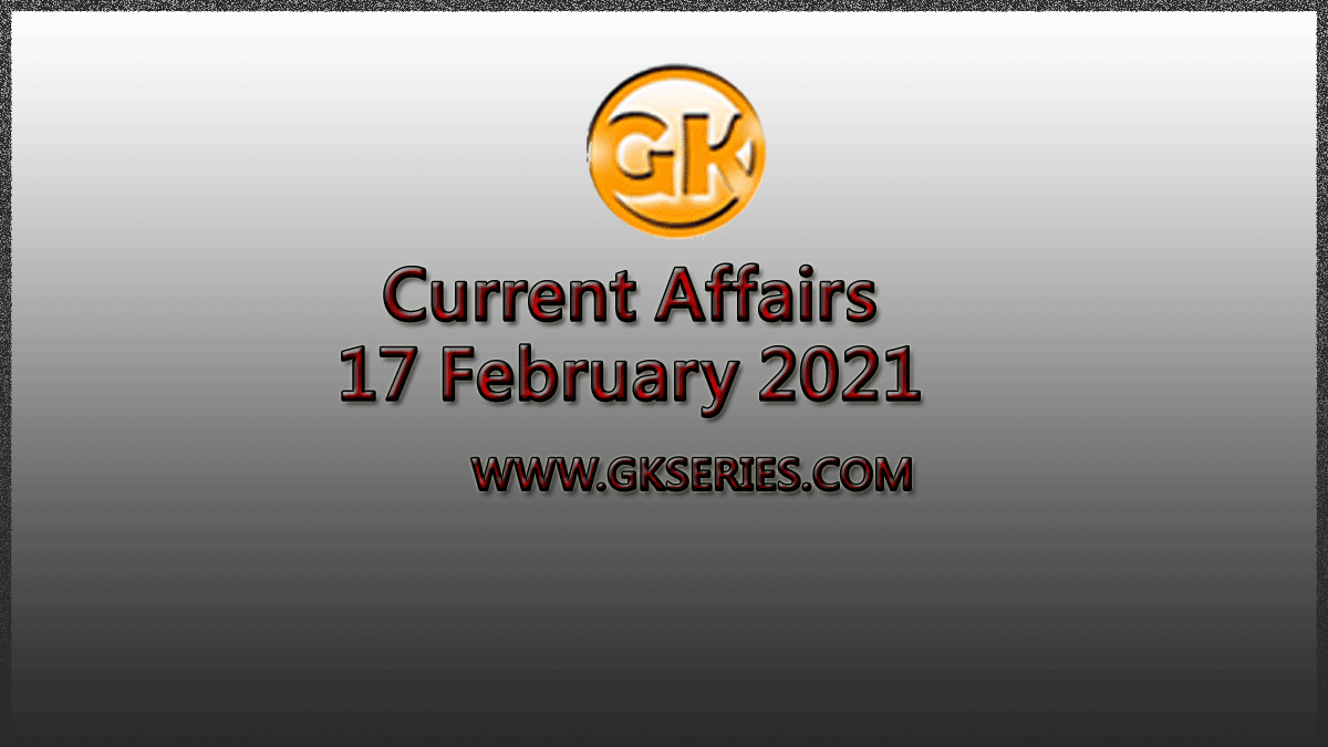 Top 10 Current Affairs – 17 February 2021