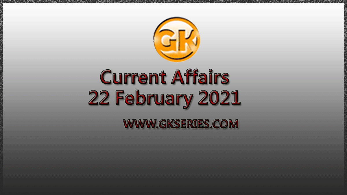 Top 10 Current Affairs – 22 February 2021