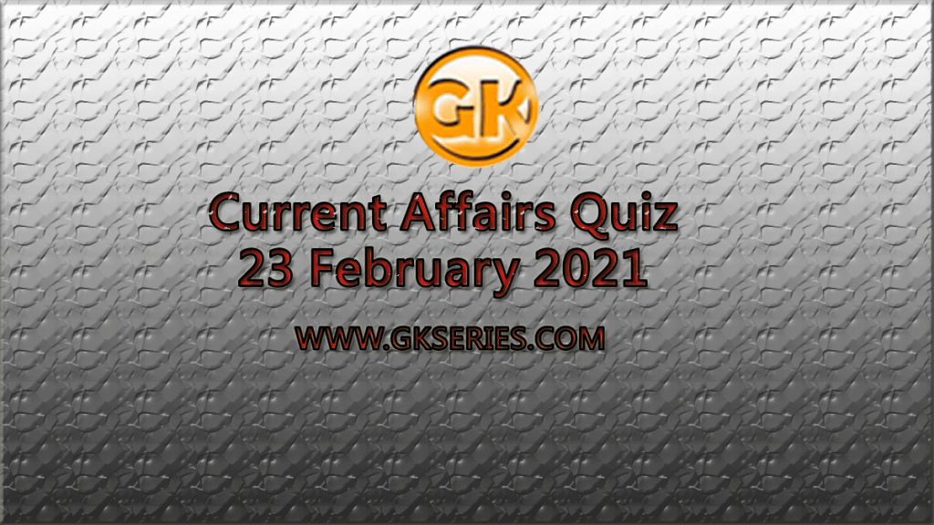 Daily Current Affairs Quiz 23 February 2021