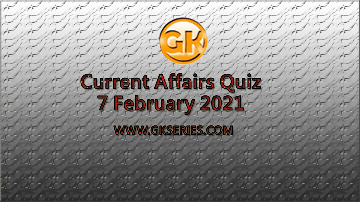 Daily Current Affairs Quiz 7 February 2021