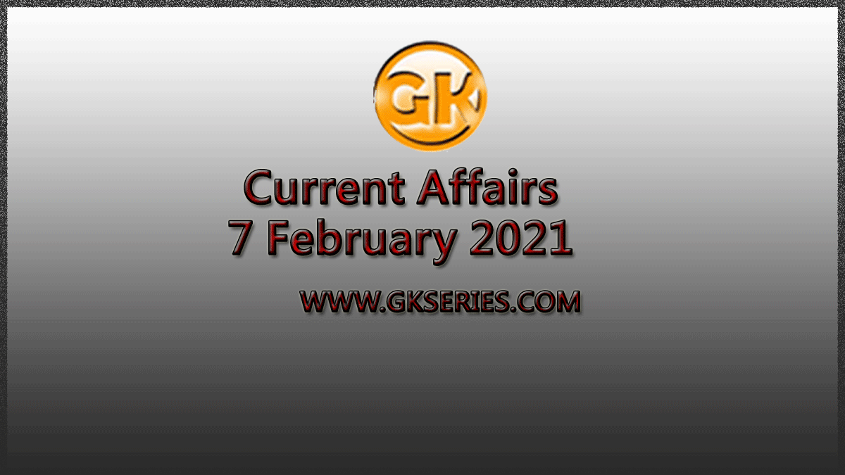 Top 10 Current Affairs – 7 February 2021