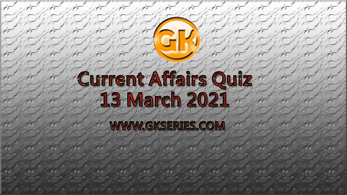 Daily Current Affairs Quiz 13 March 2021