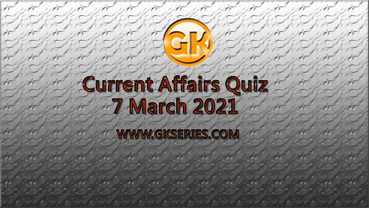 Daily Current Affairs Quiz 7 March 2021