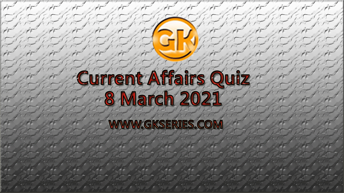 Daily Current Affairs Quiz 8 March 2021