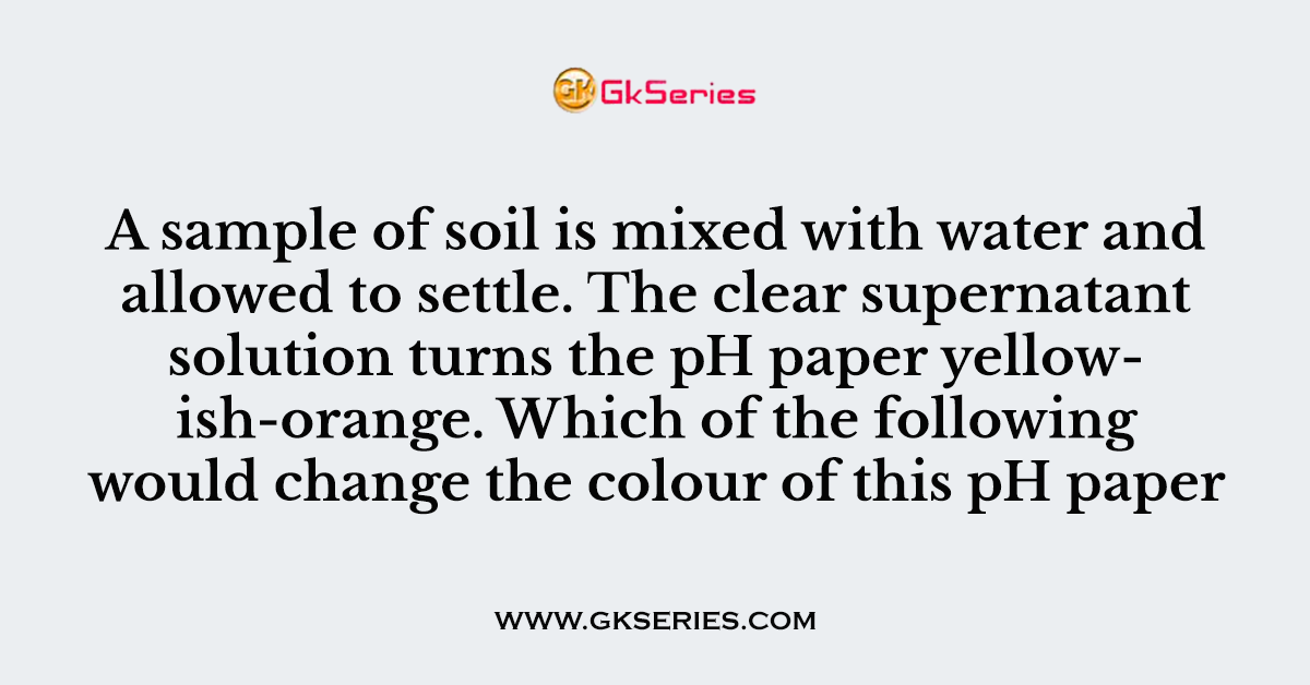 A sample of soil is mixed with water and allowed to settle. The clear supernatant solution turns the pH paper yellowish-orange. Which of the following would change the colour of this pH paper to greenish- blue?