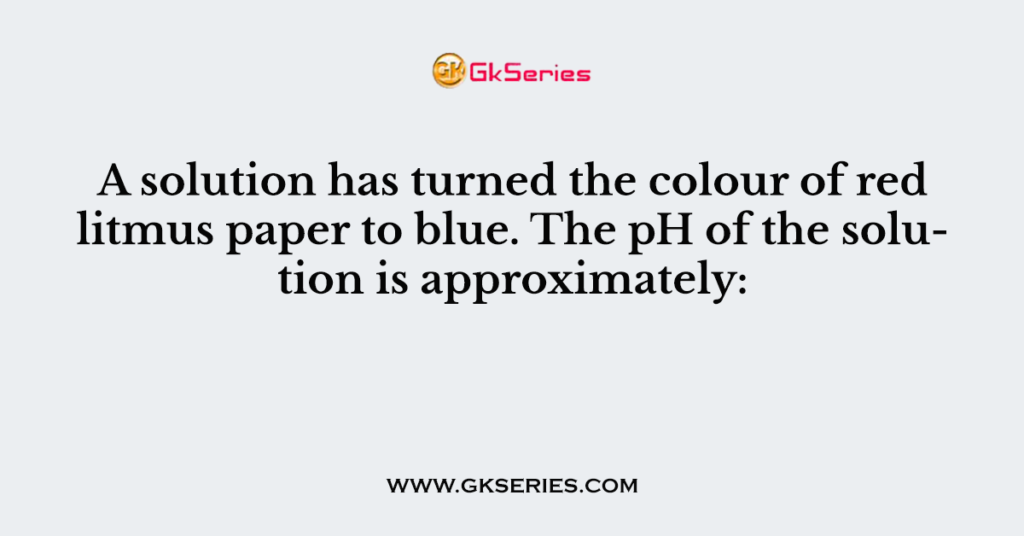 A solution has turned the colour of red litmus paper to blue. The pH of the solution is approximately: