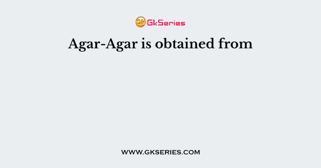 Agar-Agar is obtained from