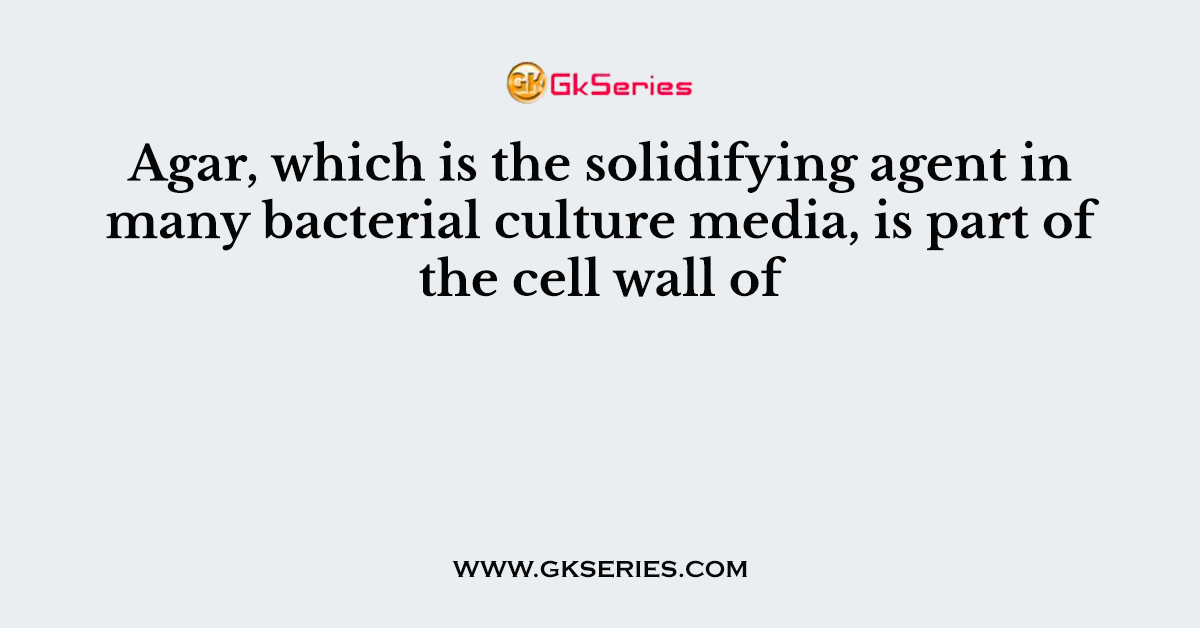 Agar, which is the solidifying agent in many bacterial culture media, is part of the cell wall of