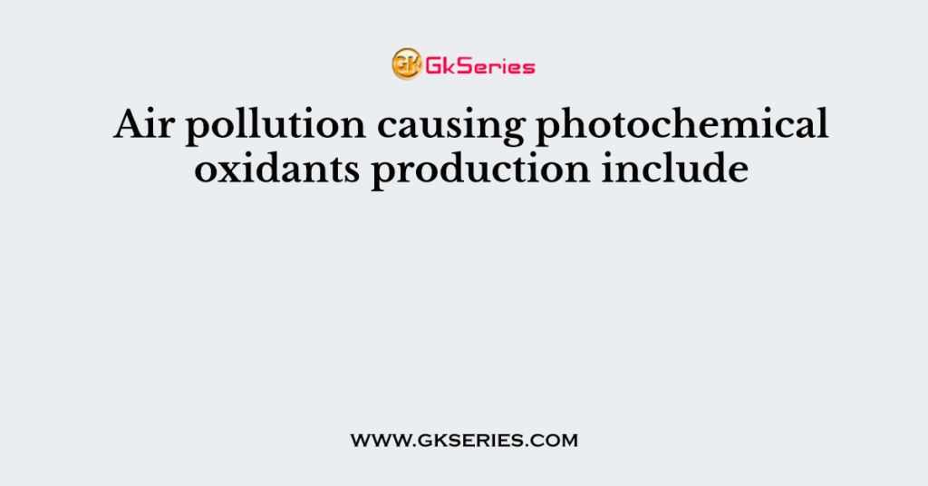 Air pollution causing photochemical oxidants production include