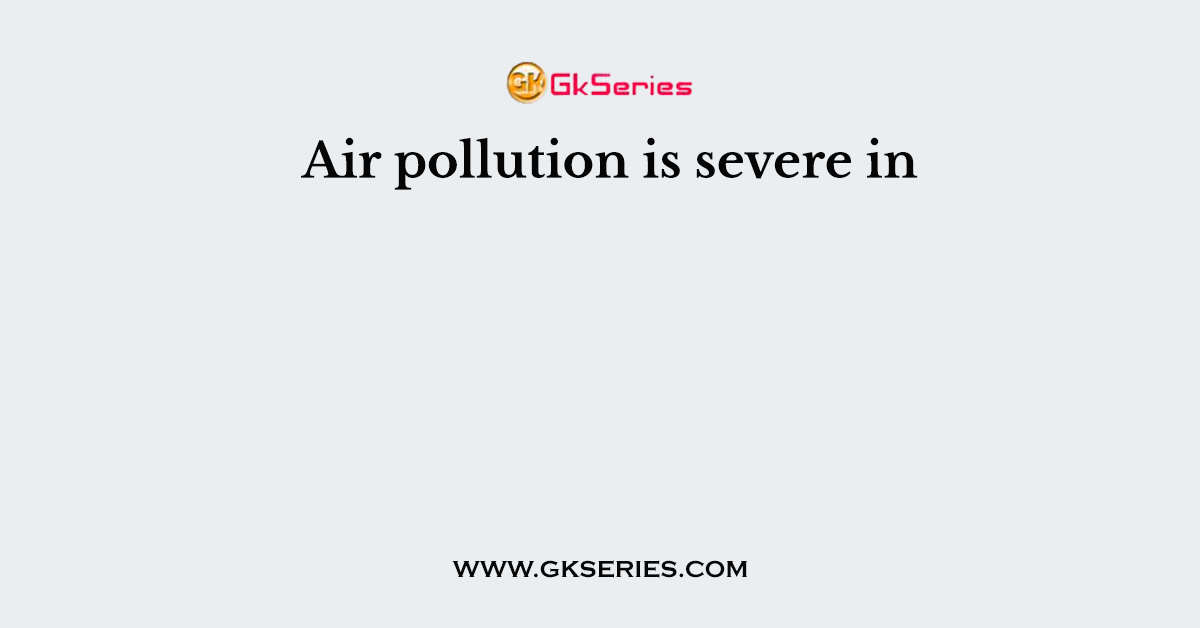 Air pollution is severe in