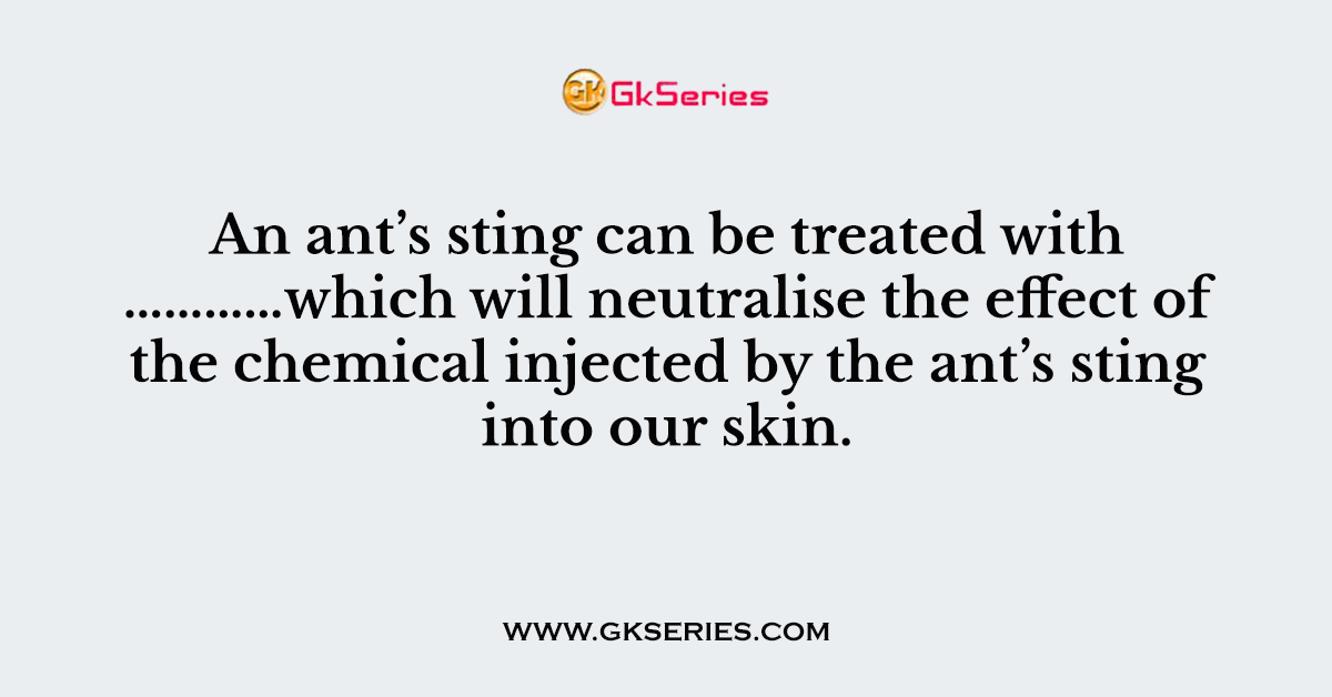 An ant’s sting can be treated with …………which will neutralise the effect of the chemical injected by the ant’s sting into our skin.