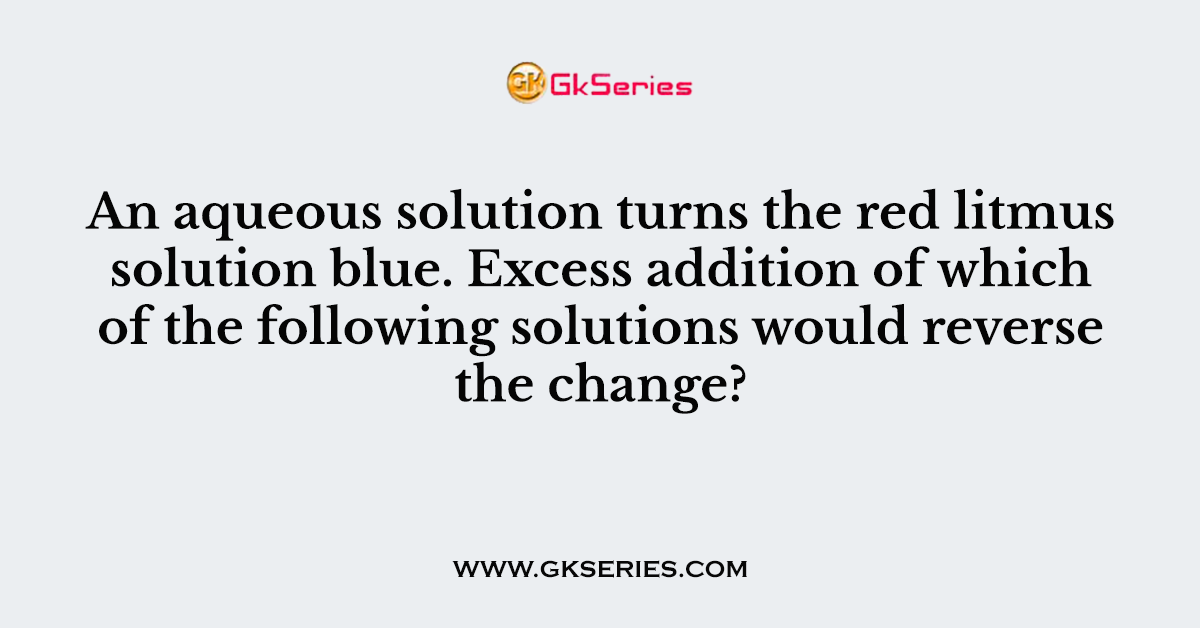 An aqueous solution turns the red litmus solution blue. Excess addition of which of the following solutions would reverse the change?