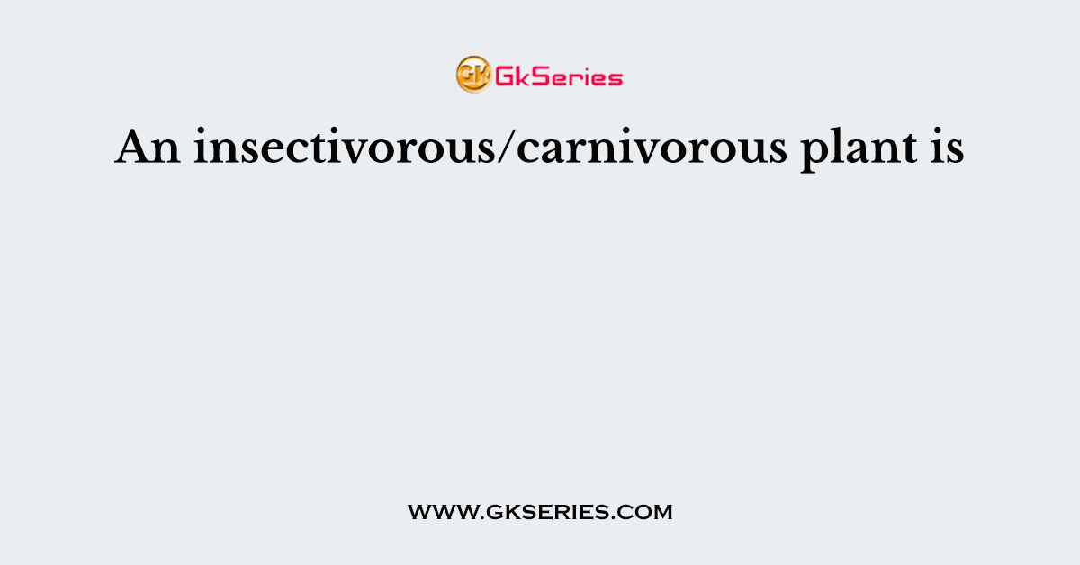 An insectivorous/carnivorous plant is