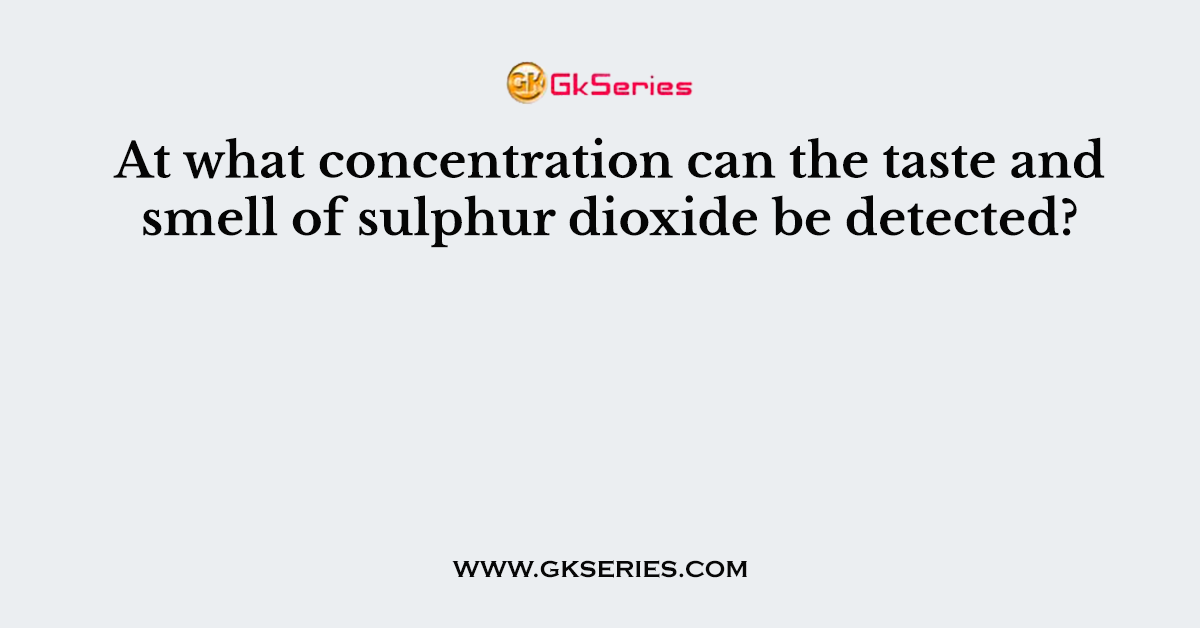 At what concentration can the taste and smell of sulphur dioxide be detected?