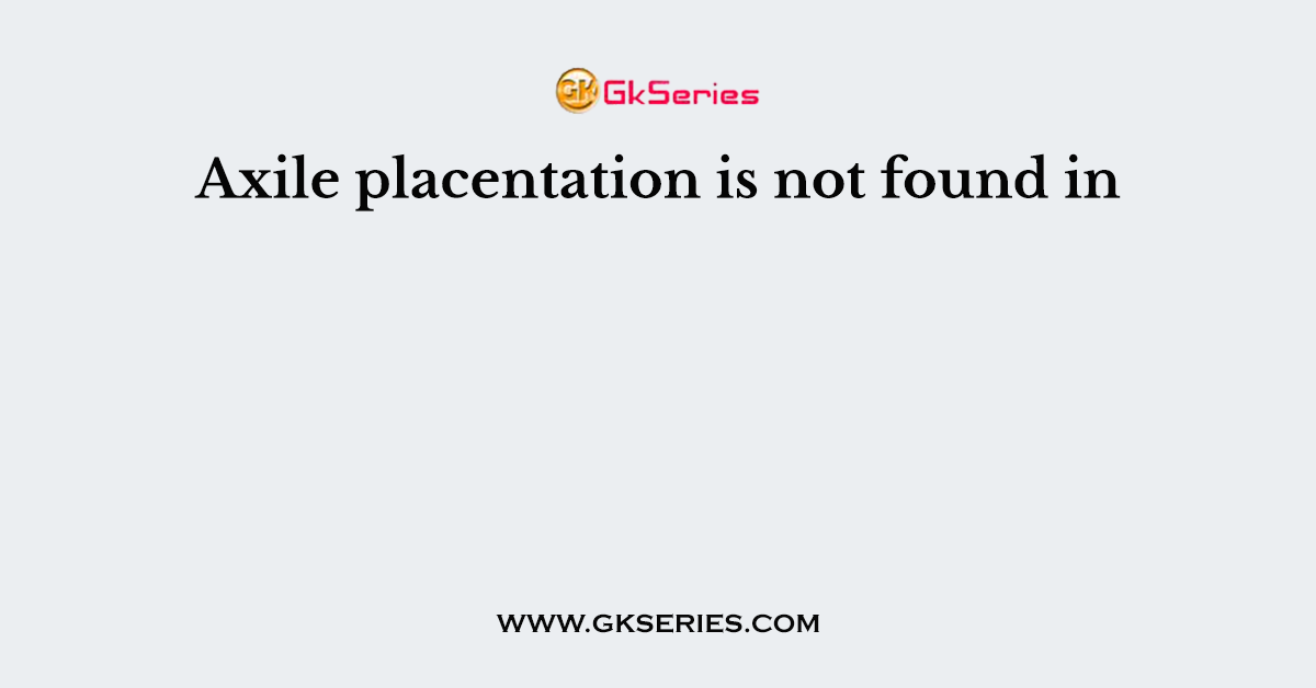 Axile placentation is not found in
