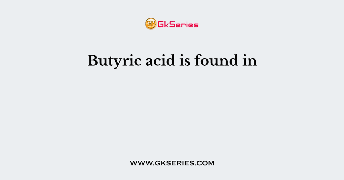 Butyric acid is found in