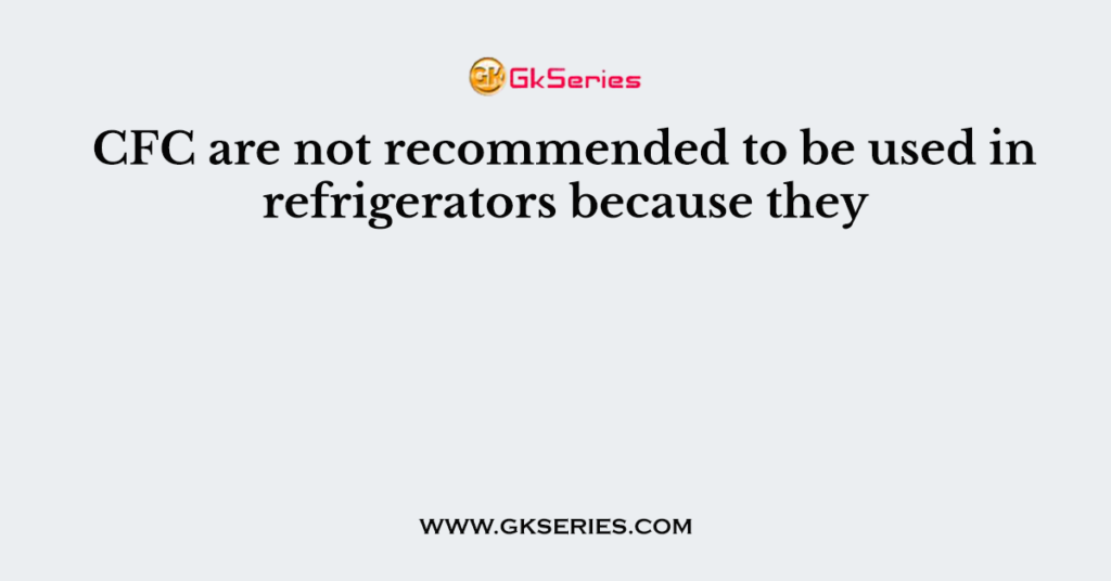 CFC are not recommended to be used in refrigerators because they