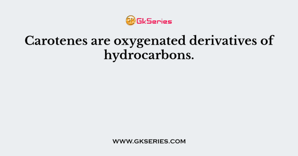 Carotenes are oxygenated derivatives of hydrocarbons.