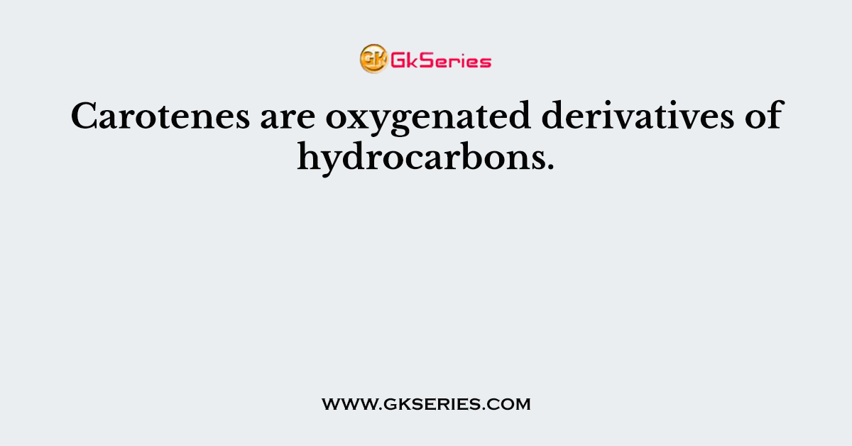 Carotenes are oxygenated derivatives of hydrocarbons.