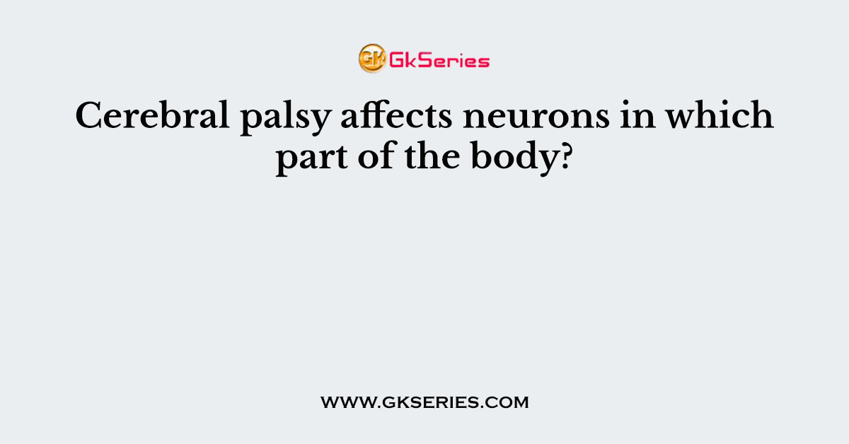Cerebral palsy affects neurons in which part of the body?