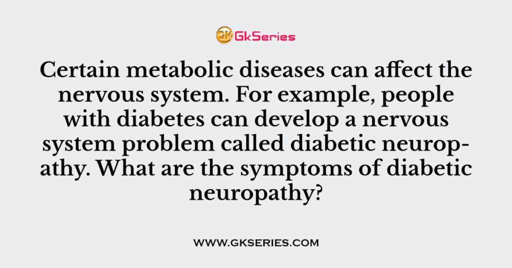 Q. Certain metabolic diseases can affect the nervous system. For example, people with diabetes can develop a nervous system problem called diabetic neuropathy. What are the symptoms of diabetic neuropathy?