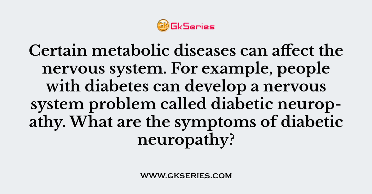 Q. Certain metabolic diseases can affect the nervous system. For example, people with diabetes can develop a nervous system problem called diabetic neuropathy. What are the symptoms of diabetic neuropathy?
