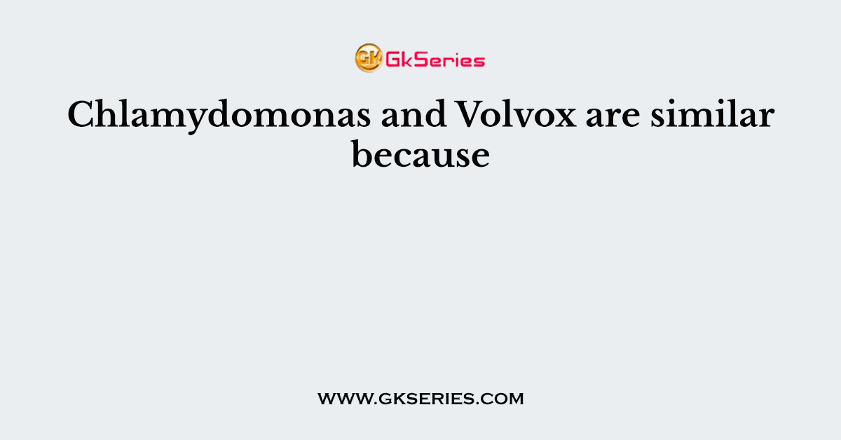 Chlamydomonas and Volvox are similar because