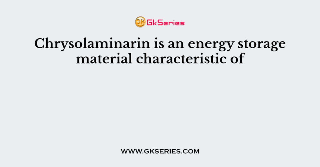 Chrysolaminarin is an energy storage material characteristic of