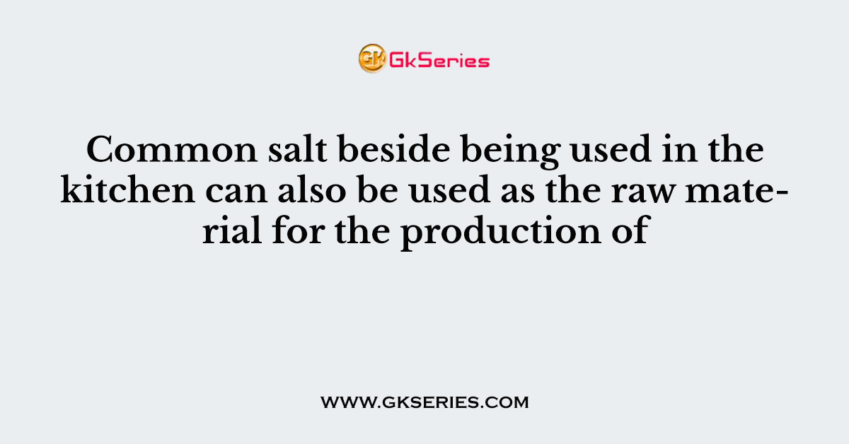 Common salt beside being used in the kitchen can also be used as the raw material for the production of