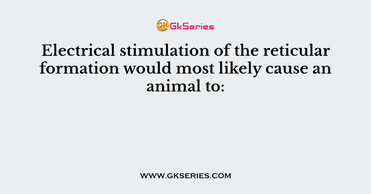 Electrical stimulation of the reticular formation would most likely cause an animal to: