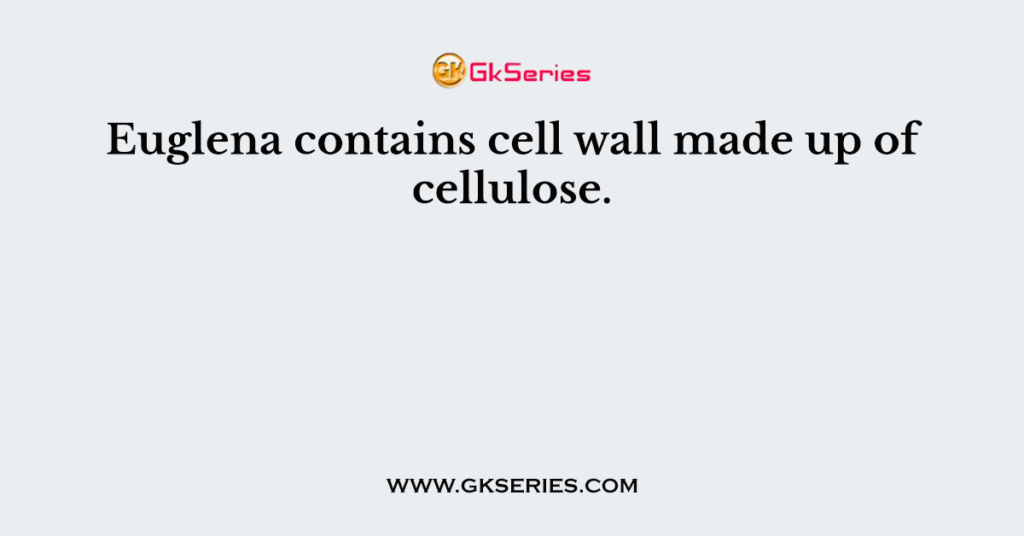 Euglena contains cell wall made up of cellulose.