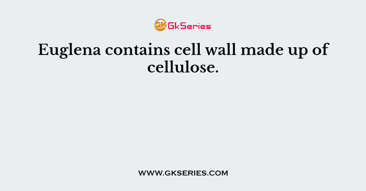 Euglena contains cell wall made up of cellulose.