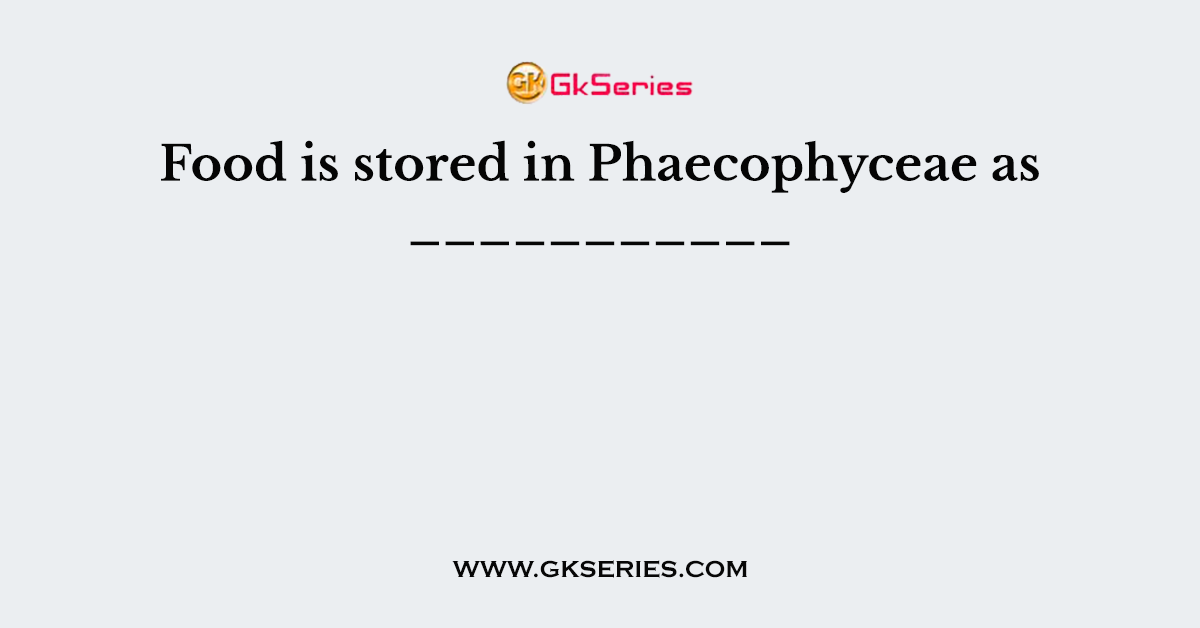 Food is stored in Phaecophyceae as ___________