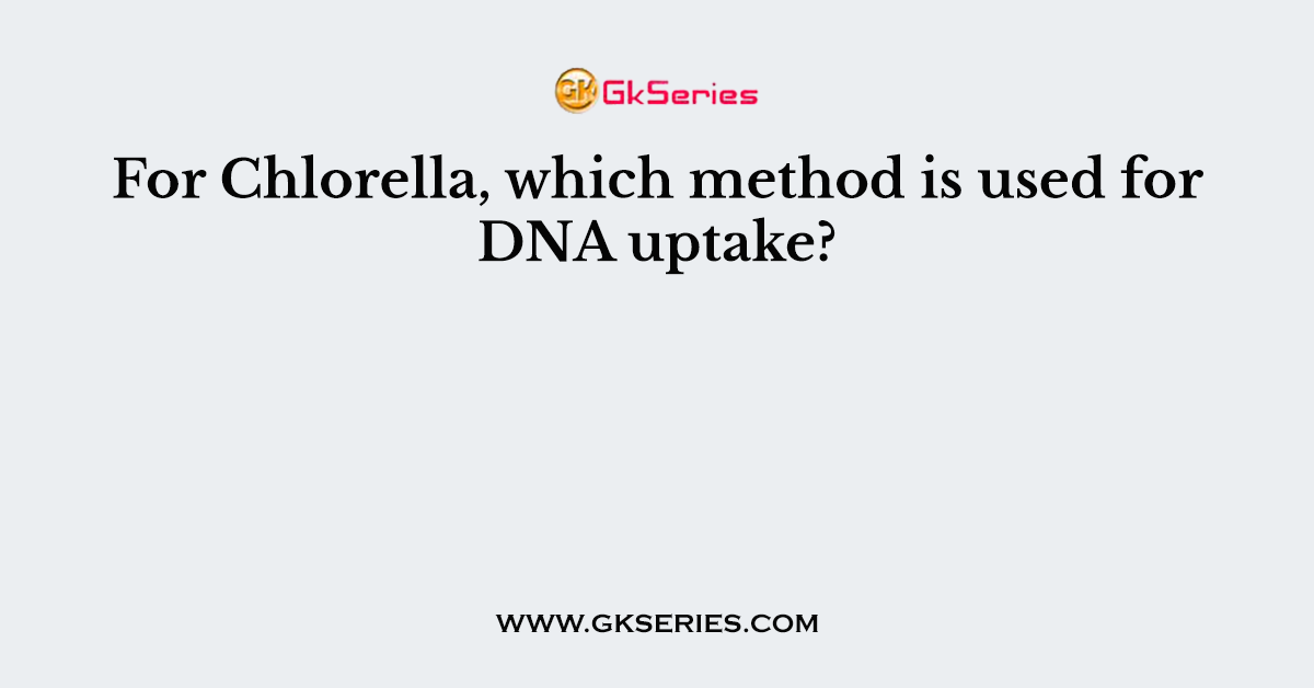 For Chlorella, which method is used for DNA uptake?
