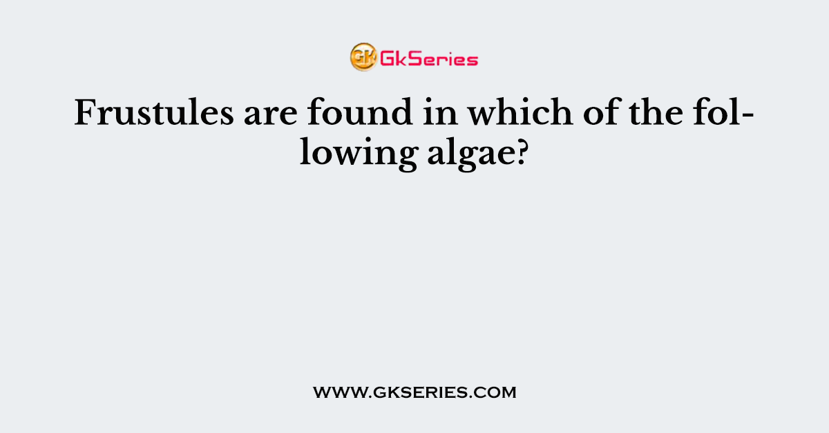 Frustules are found in which of the following algae?