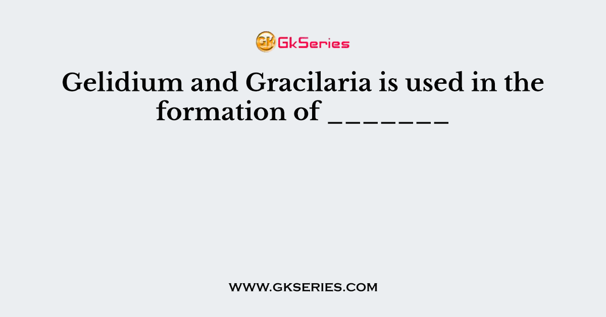 Gelidium and Gracilaria is used in the formation of _______