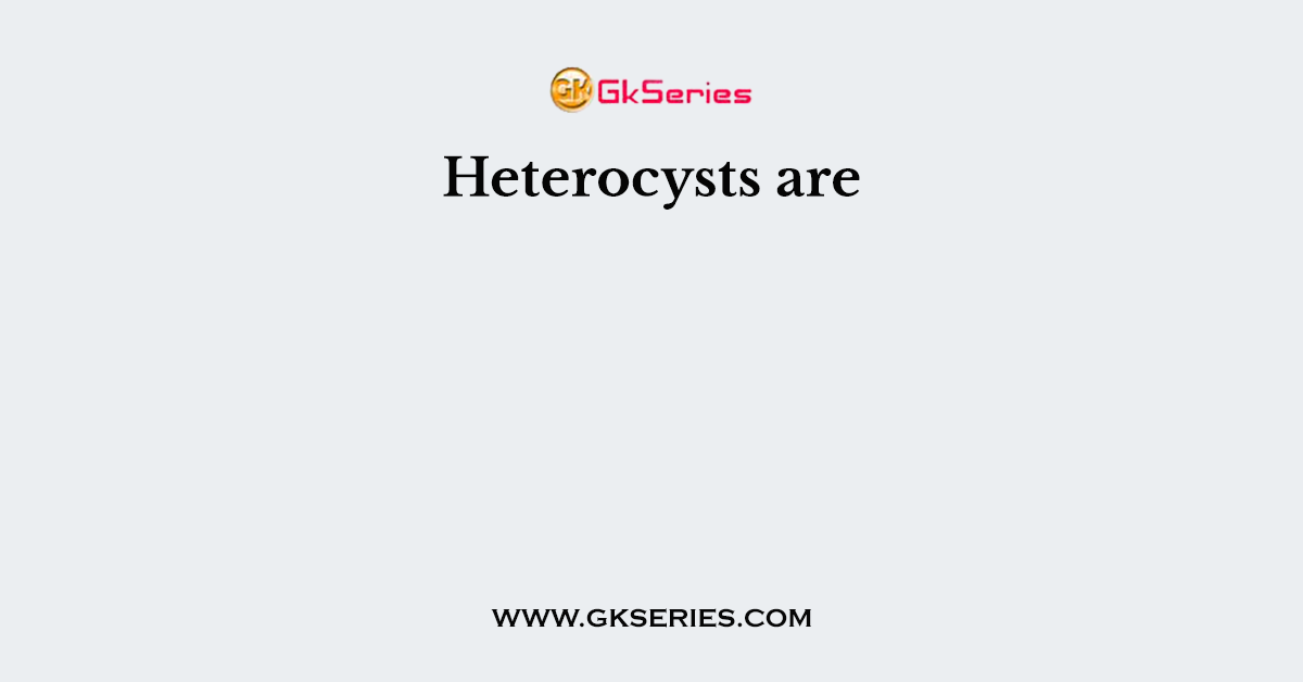 Heterocysts are