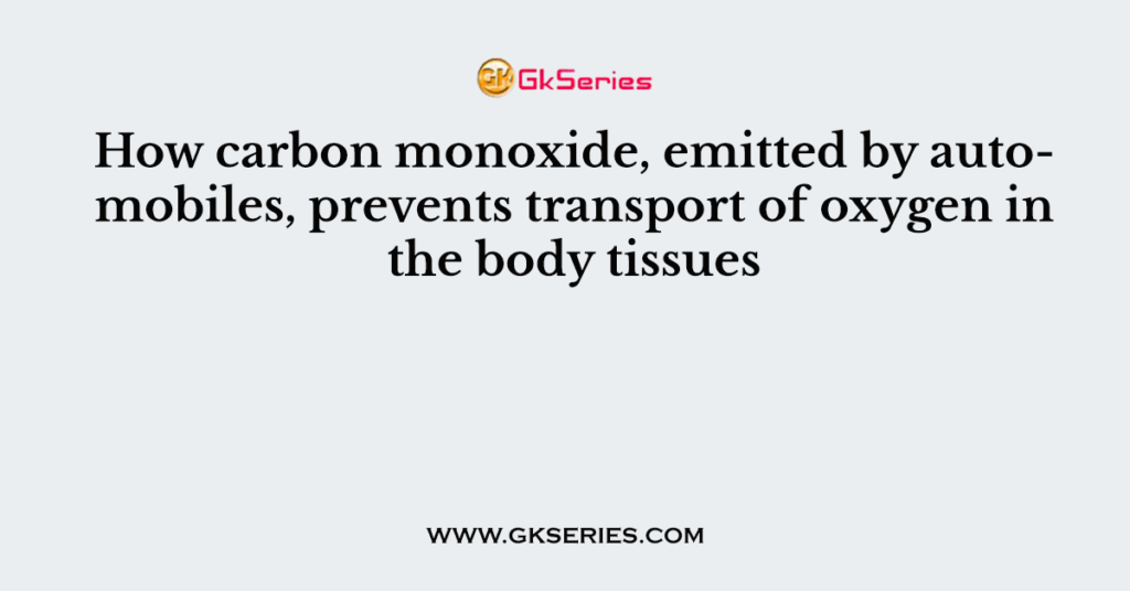 How carbon monoxide, emitted by automobiles, prevents transport of oxygen in the body tissues