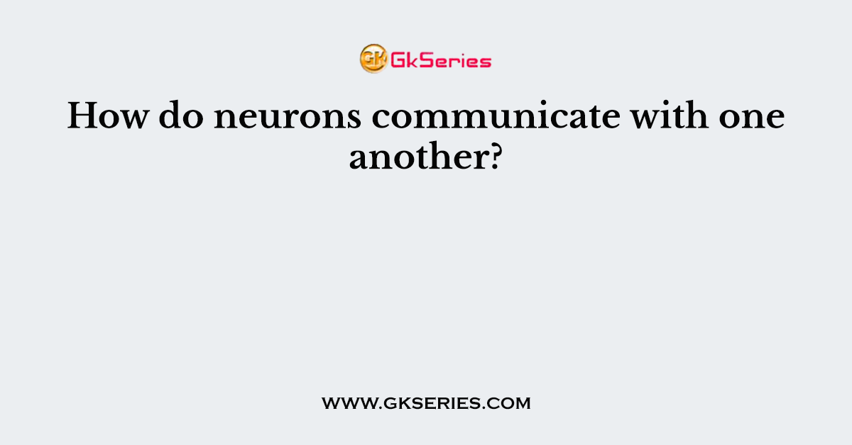 How do neurons communicate with one another?