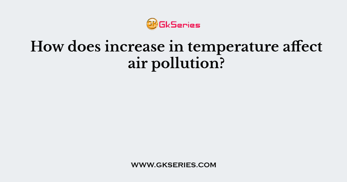 How does increase in temperature affect air pollution?