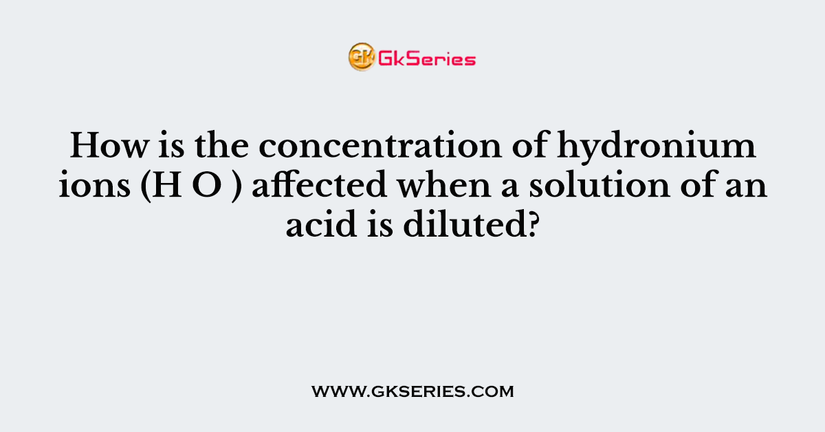 How is the concentration of hydronium ions (H O ) affected when a solution of an acid is diluted?