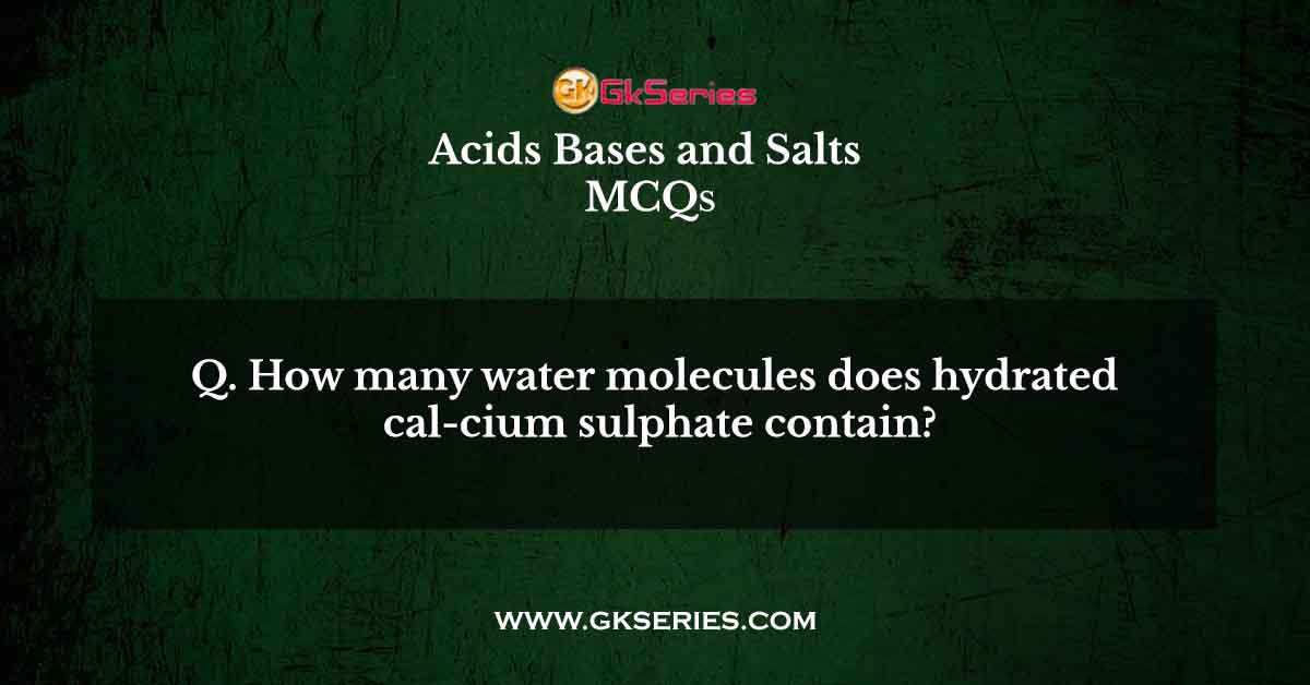 How many water molecules does hydrated cal-cium sulphate contain?